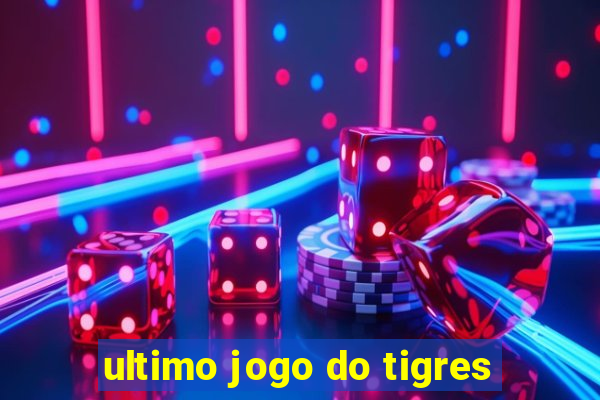 ultimo jogo do tigres