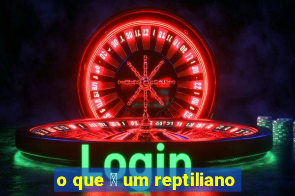 o que 茅 um reptiliano