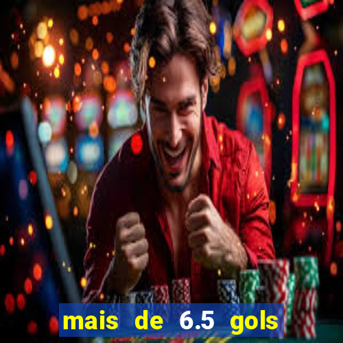 mais de 6.5 gols o que significa