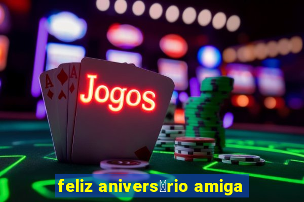 feliz anivers谩rio amiga