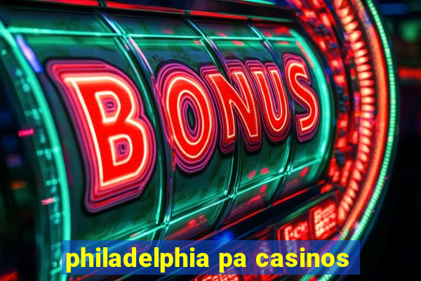 philadelphia pa casinos