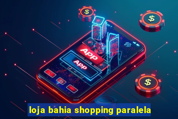 loja bahia shopping paralela