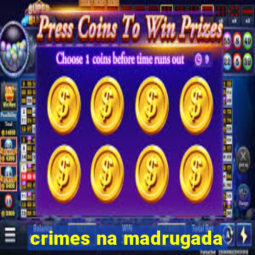 crimes na madrugada