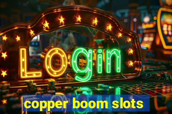 copper boom slots