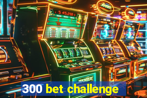 300 bet challenge