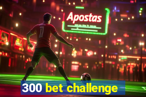 300 bet challenge