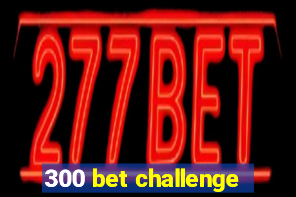 300 bet challenge