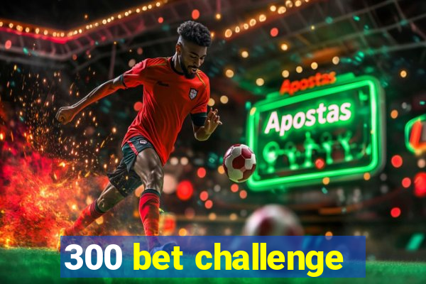 300 bet challenge