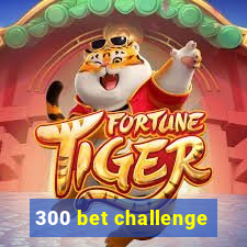 300 bet challenge