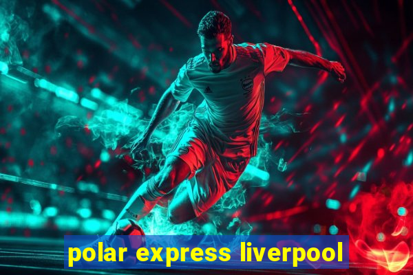 polar express liverpool