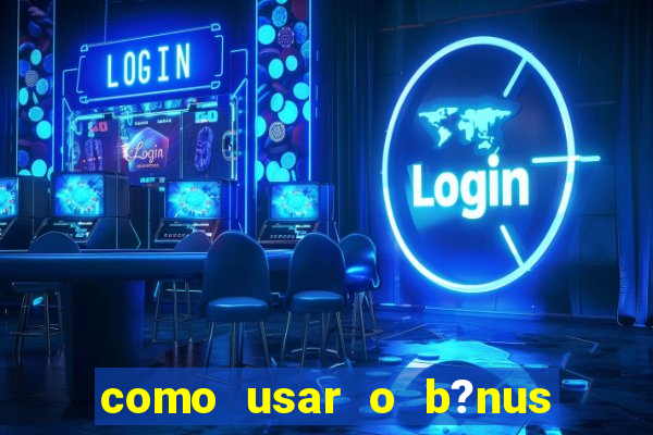 como usar o b?nus vai de bet