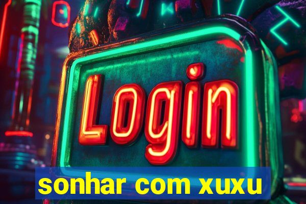 sonhar com xuxu