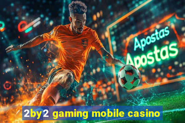 2by2 gaming mobile casino