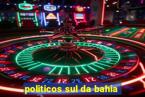 politicos sul da bahia