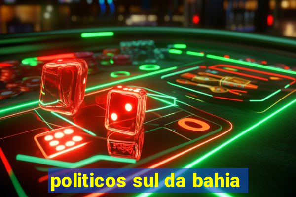 politicos sul da bahia