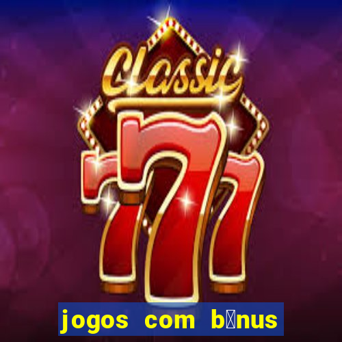 jogos com b么nus gr谩tis no cadastro