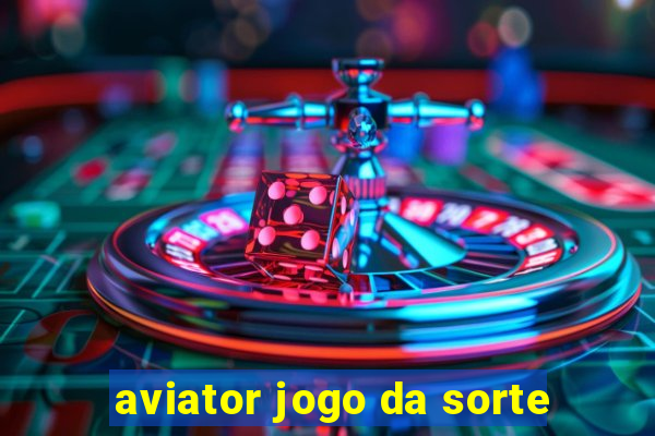 aviator jogo da sorte