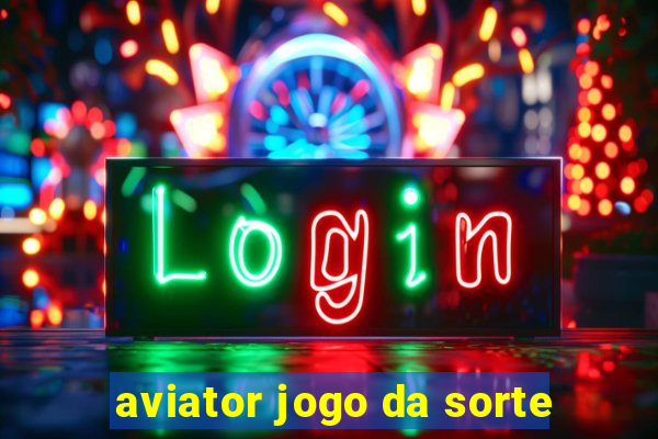 aviator jogo da sorte