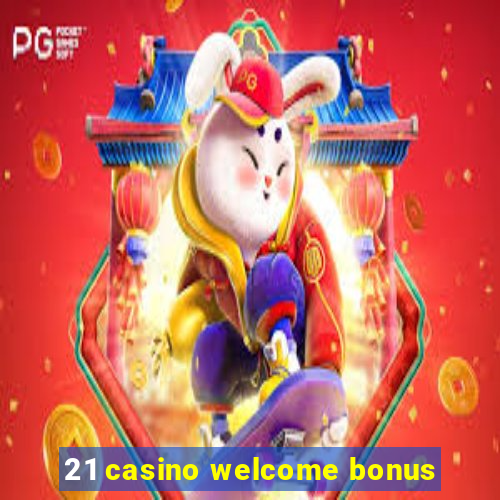 21 casino welcome bonus