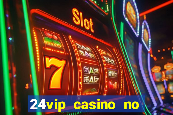 24vip casino no deposit bonus 2022