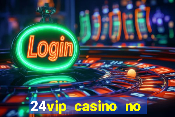 24vip casino no deposit bonus 2022