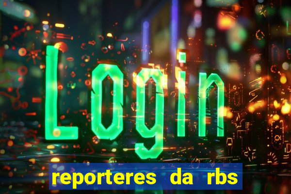 reporteres da rbs tv porto alegre