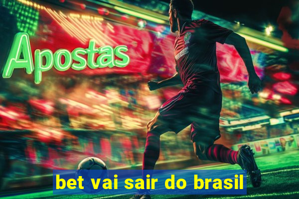 bet vai sair do brasil