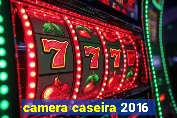 camera caseira 2016