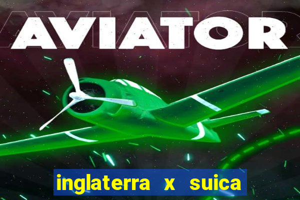 inglaterra x suica onde assistir