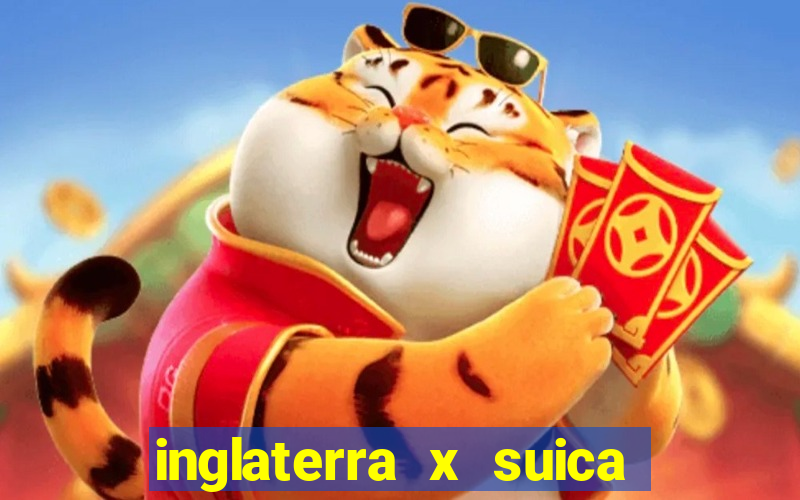 inglaterra x suica onde assistir