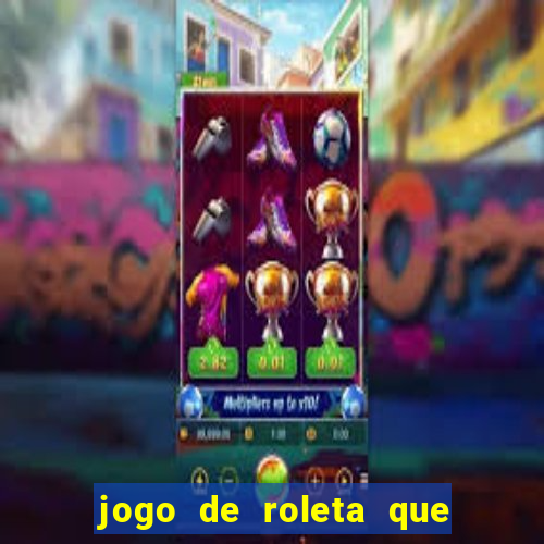 jogo de roleta que ganha dinheiro de verdade