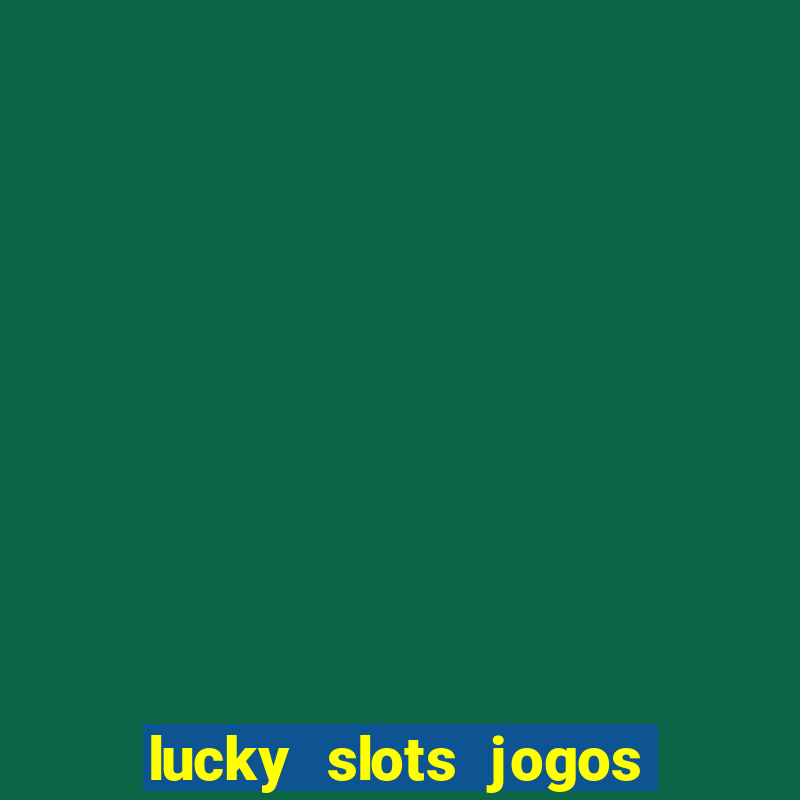 lucky slots jogos de cassino