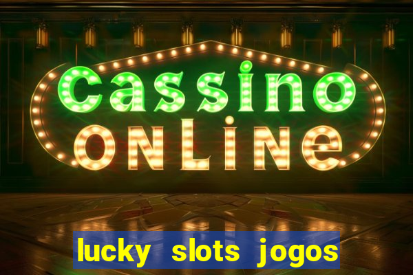 lucky slots jogos de cassino