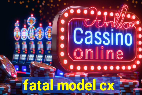 fatal model cx