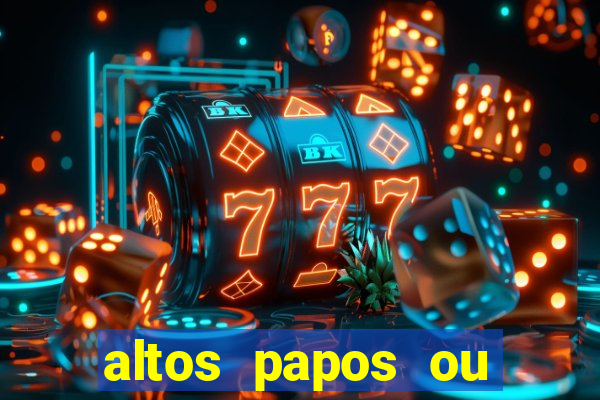 altos papos ou autos papos