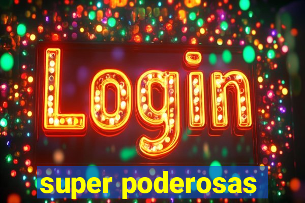 super poderosas