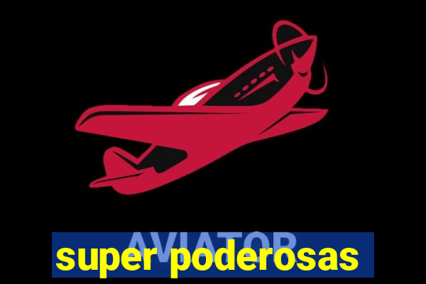 super poderosas