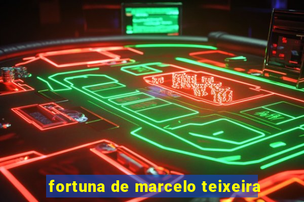 fortuna de marcelo teixeira