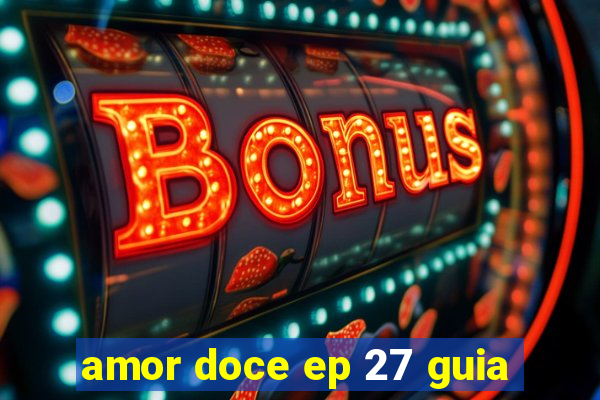 amor doce ep 27 guia