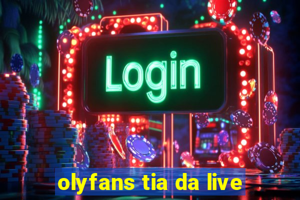 olyfans tia da live