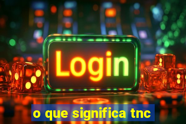 o que significa tnc