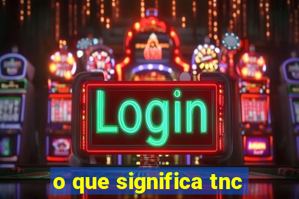 o que significa tnc