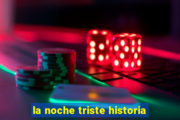 la noche triste historia