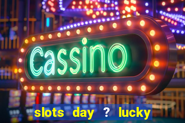 slots day ? lucky cash casino