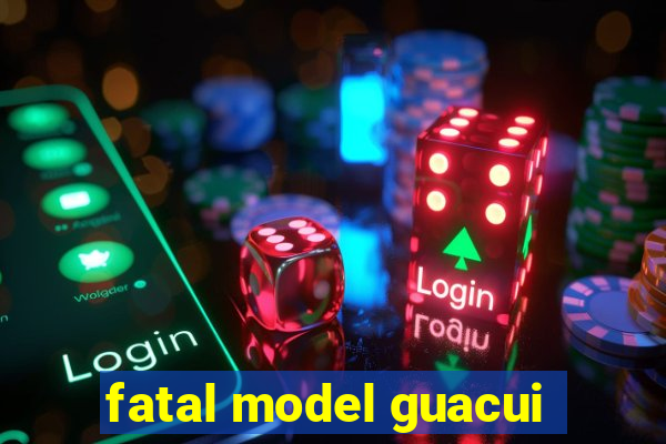 fatal model guacui