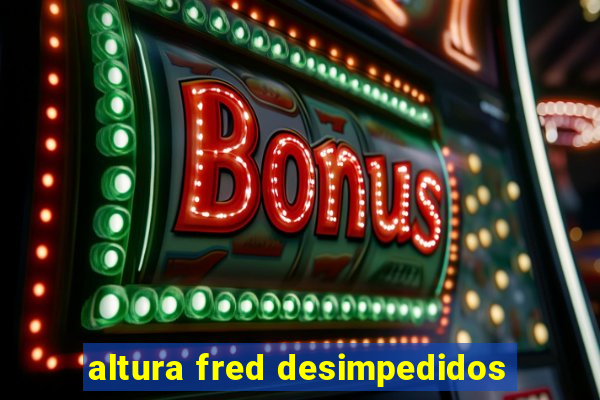 altura fred desimpedidos