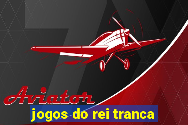 jogos do rei tranca