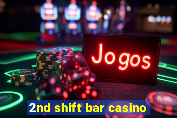 2nd shift bar casino