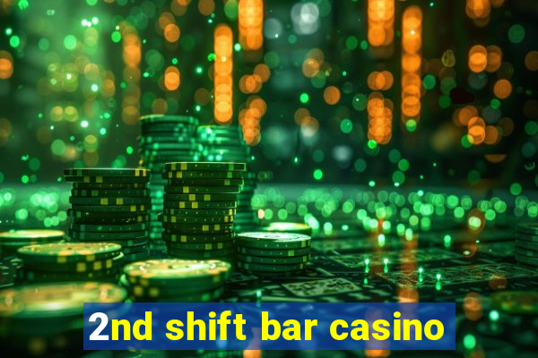 2nd shift bar casino