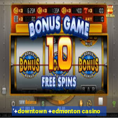 '+downtown +edmonton casino